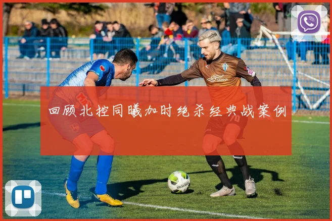 回顾北控同曦加时绝杀经典战案例