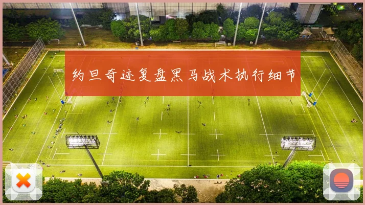 约旦奇迹复盘黑马战术执行细节