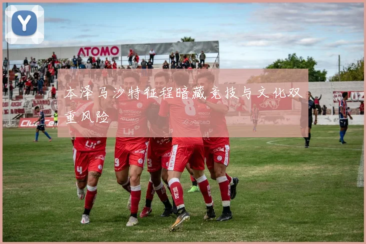 本泽马沙特征程暗藏竞技与文化双重风险