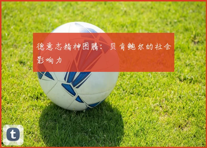 德意志精神图腾：贝肯鲍尔的社会影响力