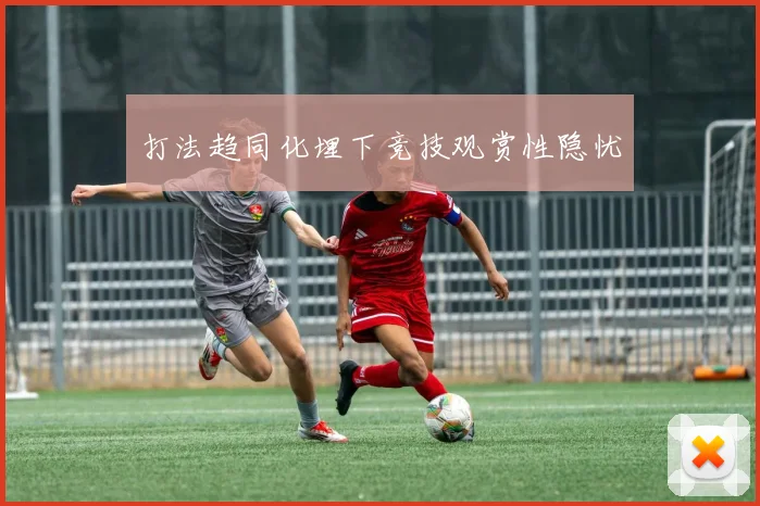 打法趋同化埋下竞技观赏性隐忧