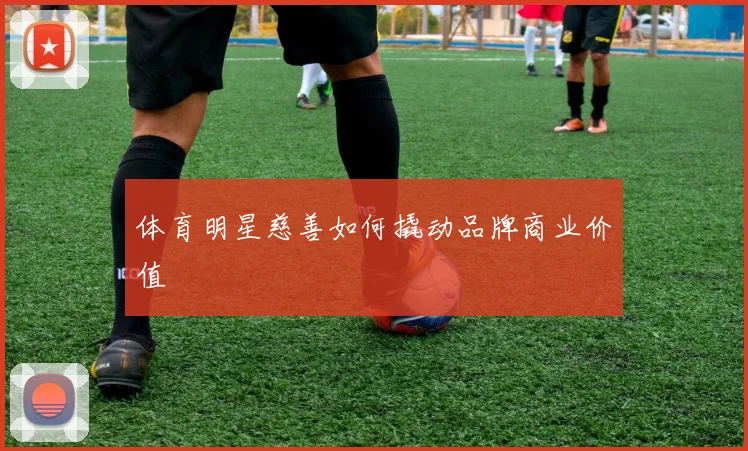 体育明星慈善如何撬动品牌商业价值
